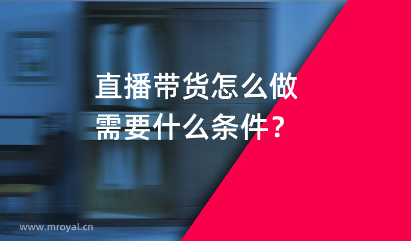 直播帶貨怎么做需要什么條件？