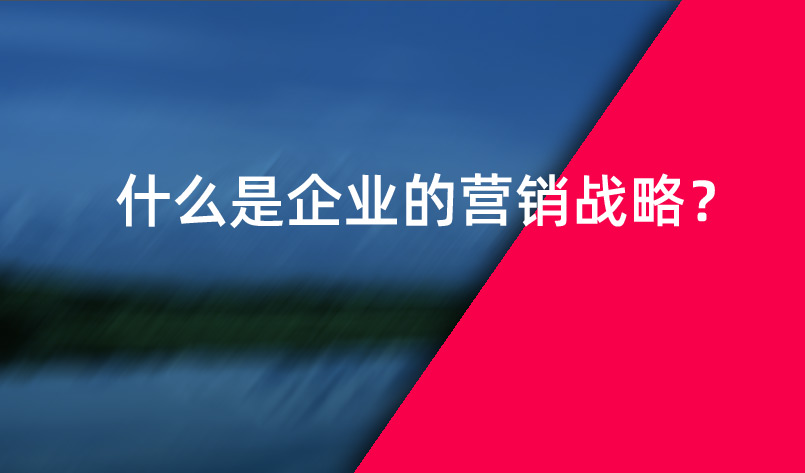 什么是企業(yè)的營(yíng)銷(xiāo)戰(zhàn)略？
