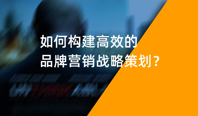 如何構(gòu)建高效的品牌營(yíng)銷(xiāo)戰(zhàn)略策劃？