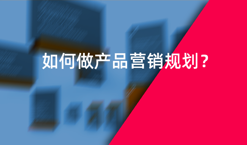 如何做產(chǎn)品營(yíng)銷(xiāo)規(guī)劃？