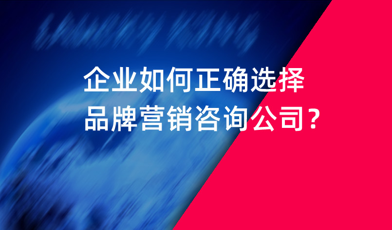 企業(yè)如何正確選擇品牌營(yíng)銷(xiāo)咨詢(xún)公司？