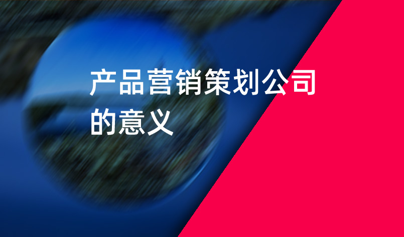產(chǎn)品營(yíng)銷(xiāo)策劃公司的意義