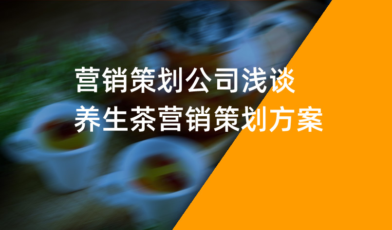 營(yíng)銷策劃公司淺談養(yǎng)生茶營(yíng)銷策劃方案