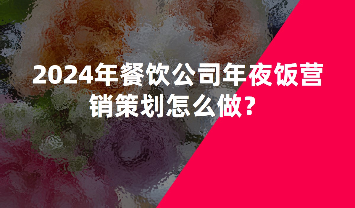 2024年餐飲公司年夜飯營銷策劃怎么做？