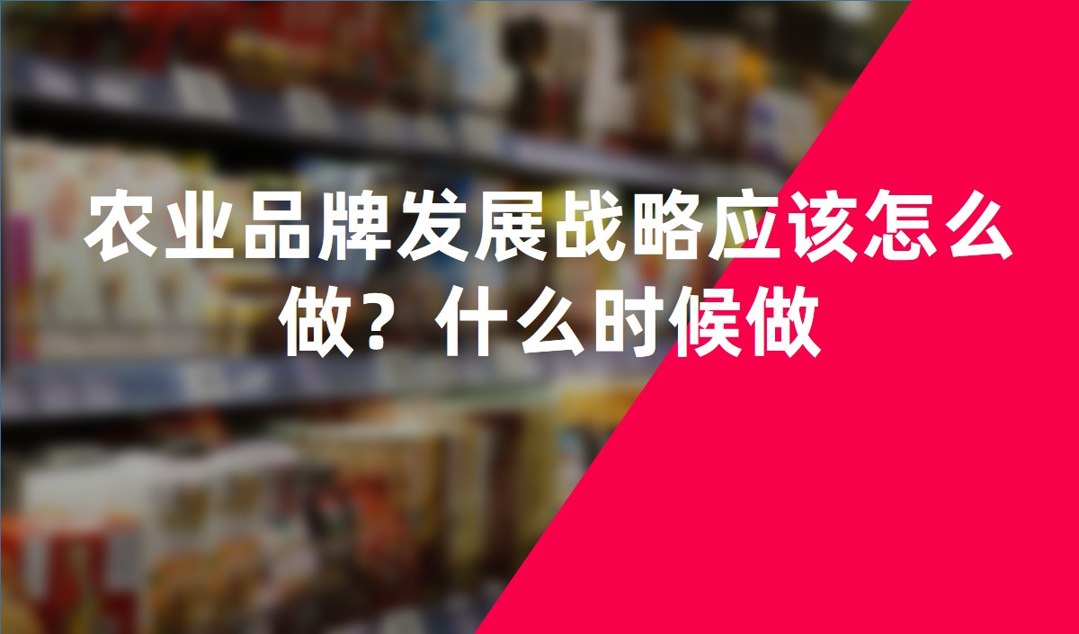 農(nóng)業(yè)品牌發(fā)展戰(zhàn)略應(yīng)該怎么做？什么時候做