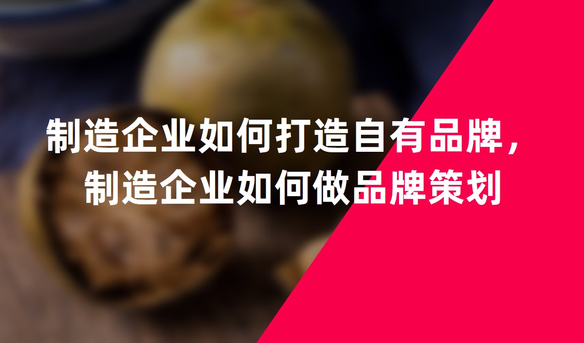 制造企業(yè)如何打造自有品牌，制造企業(yè)如何做品牌策劃