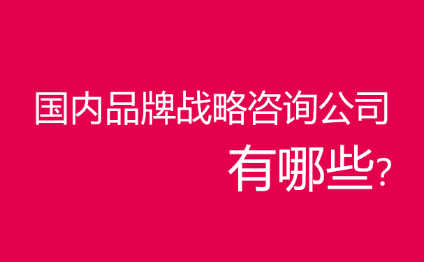 國(guó)內(nèi)品牌戰(zhàn)略咨詢公司有哪些？