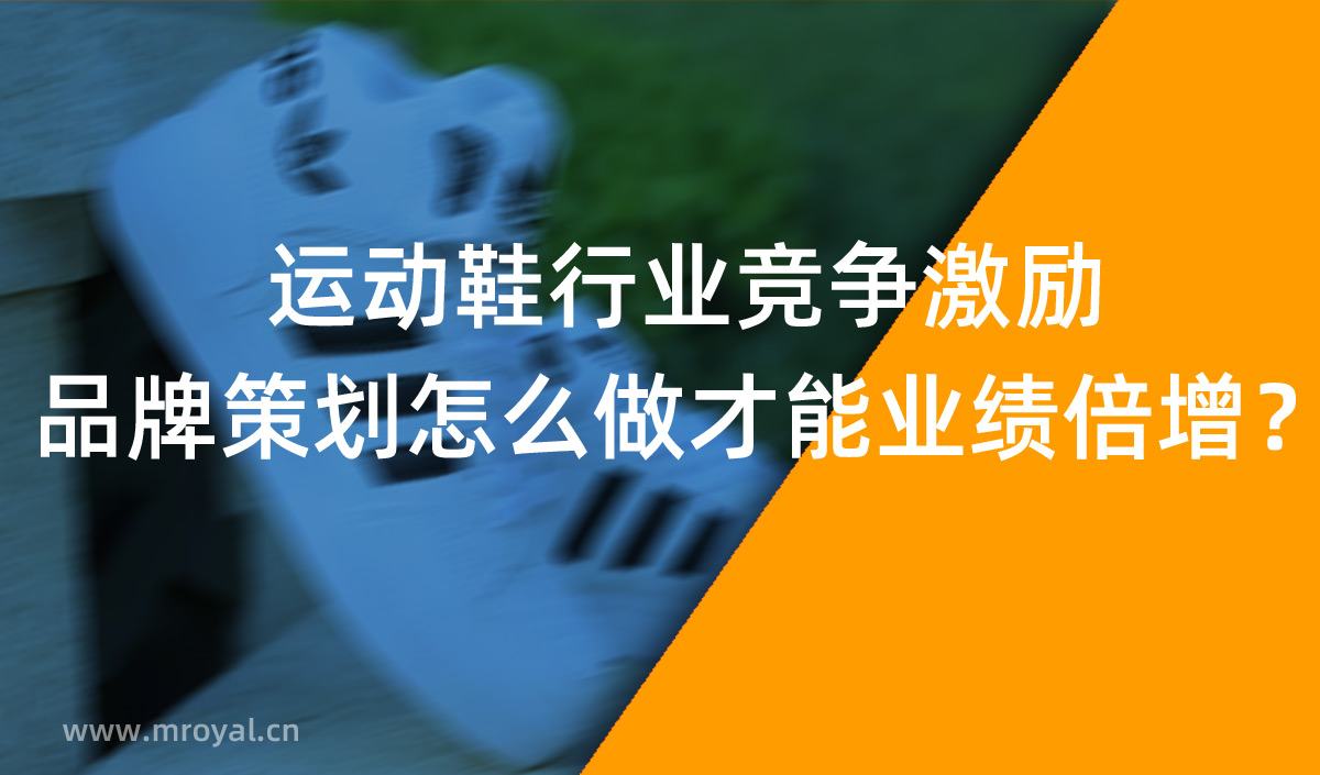 運(yùn)動(dòng)鞋行業(yè)競(jìng)爭(zhēng)激勵(lì)，品牌策劃怎么做才能業(yè)績(jī)倍增？
