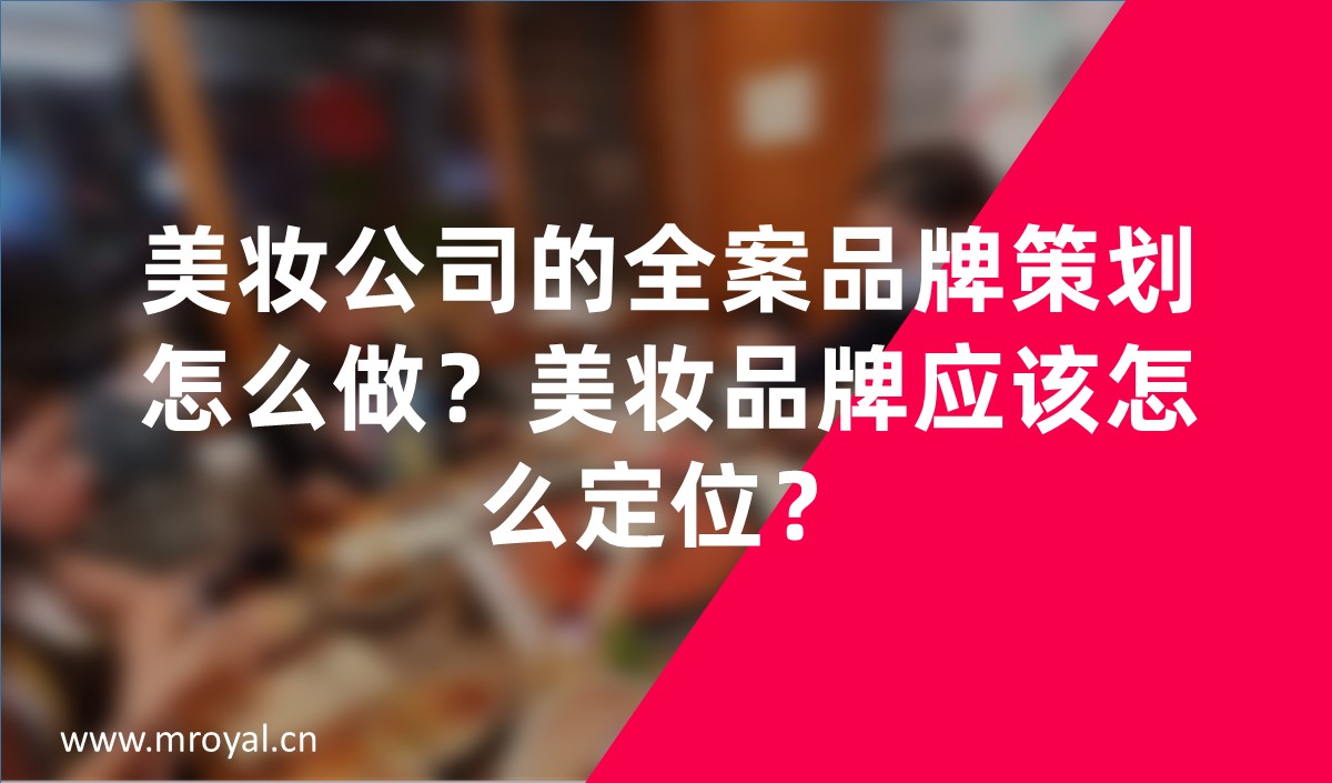 美妝公司的全案品牌策劃怎么做？美妝品牌應該怎么定位？