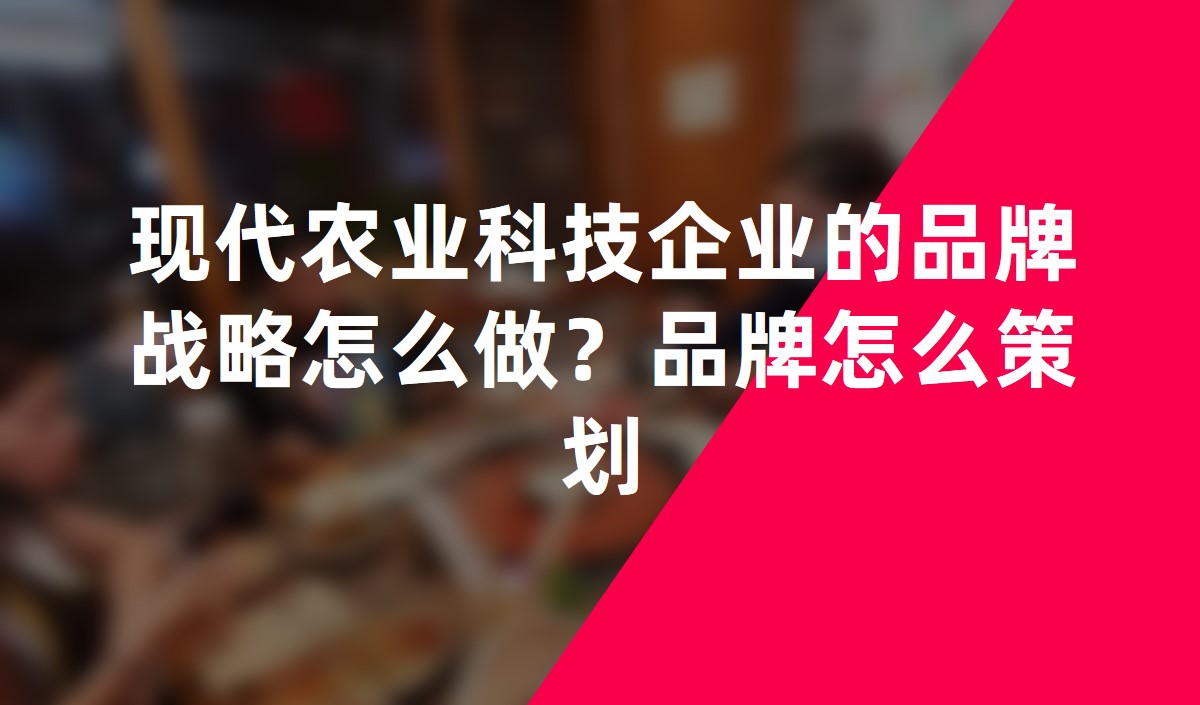 現(xiàn)代農(nóng)業(yè)科技企業(yè)的品牌戰(zhàn)略怎么做？品牌怎么策劃