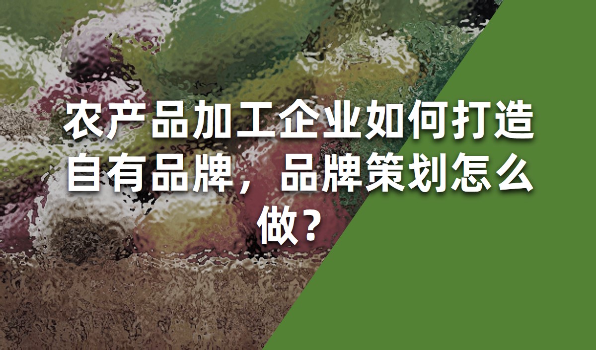 農(nóng)產(chǎn)品加工企業(yè)如何打造自有品牌，品牌策劃怎么做？