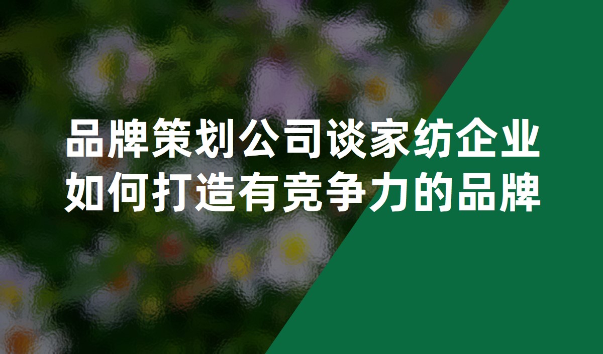 品牌策劃公司談家紡企業(yè)如何打造有競(jìng)爭(zhēng)力的品牌