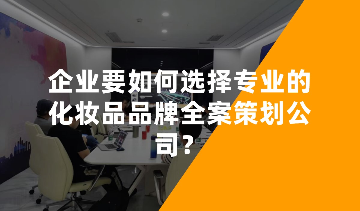 企業(yè)要如何選擇專(zhuān)業(yè)的化妝品品牌全案策劃公司？